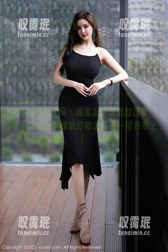 Xiuren秀人网-龙泽美曦 Xiuren秀人网 - 观看龙泽美曦的日常,看看她怎么优雅地打败无聊——图包奉上!